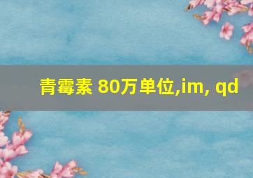 青霉素 80万单位,im, qd